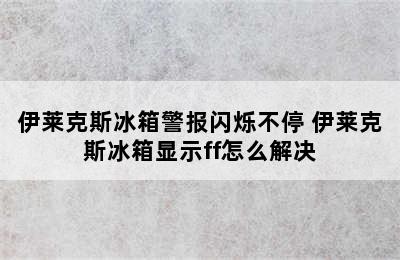 伊莱克斯冰箱警报闪烁不停 伊莱克斯冰箱显示ff怎么解决